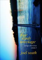 Four Kinds of Wreckage (Savage Short Loves: Volume I) (Joel Seath)